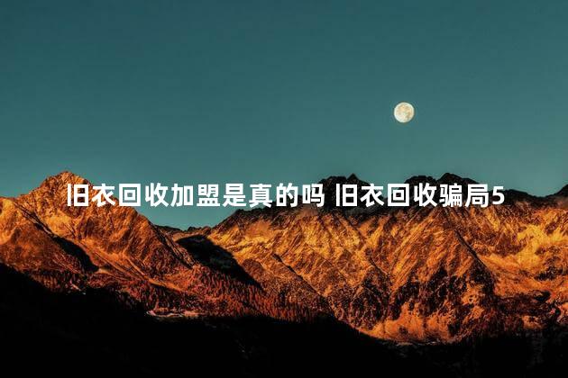 旧衣回收加盟是真的吗 旧衣回收骗局5000押金可靠吗